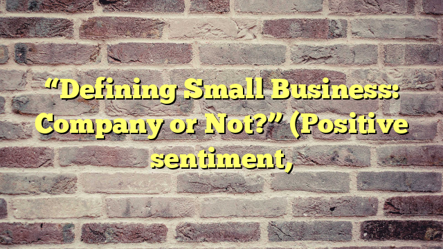 “Defining Small Business: Company or Not?” (Positive sentiment,