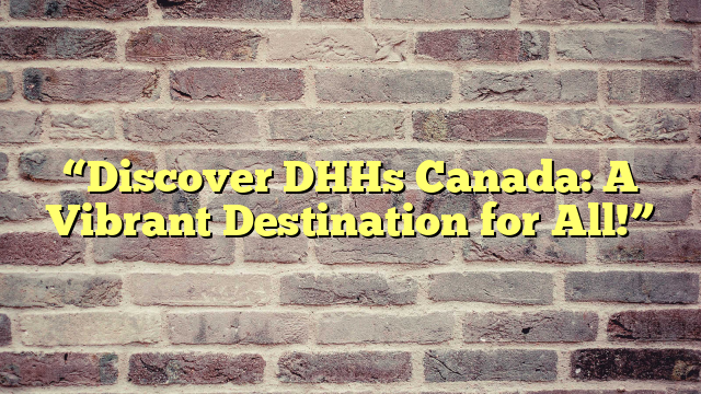 “Discover DHHs Canada: A Vibrant Destination for All!”