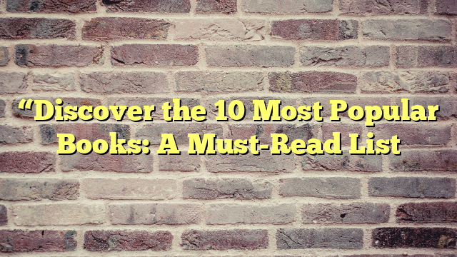 “Discover the 10 Most Popular Books: A Must-Read List