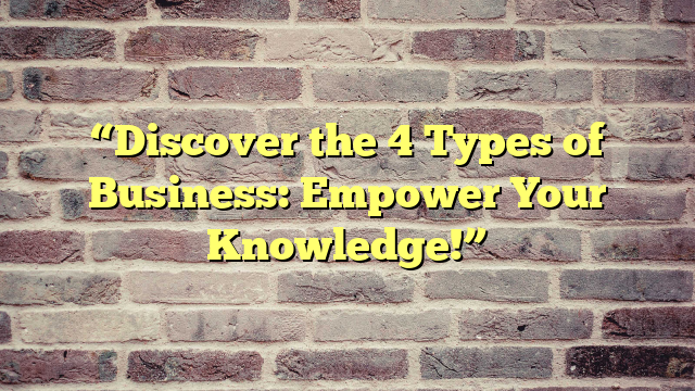 “Discover the 4 Types of Business: Empower Your Knowledge!”