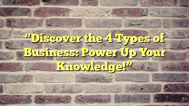 “Discover the 4 Types of Business: Power Up Your Knowledge!”