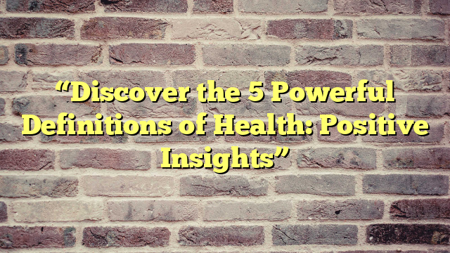 “Discover the 5 Powerful Definitions of Health: Positive Insights”