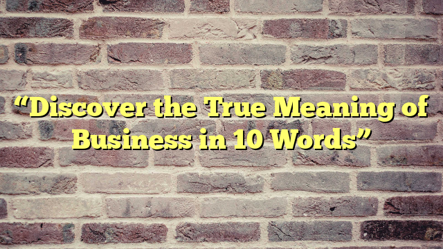 “Discover the True Meaning of Business in 10 Words”