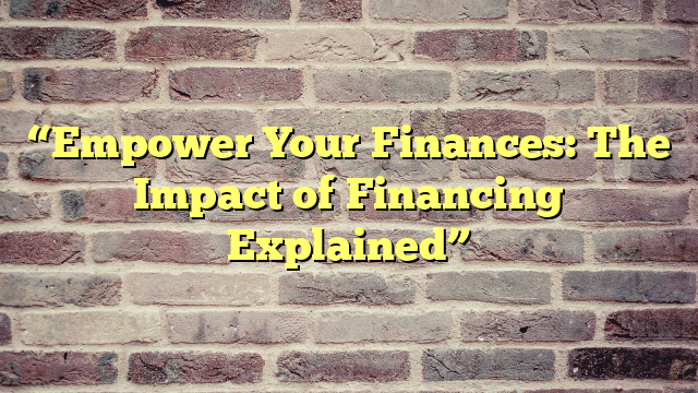 “Empower Your Finances: The Impact of Financing Explained”