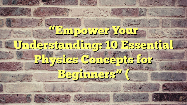“Empower Your Understanding: 10 Essential Physics Concepts for Beginners” (