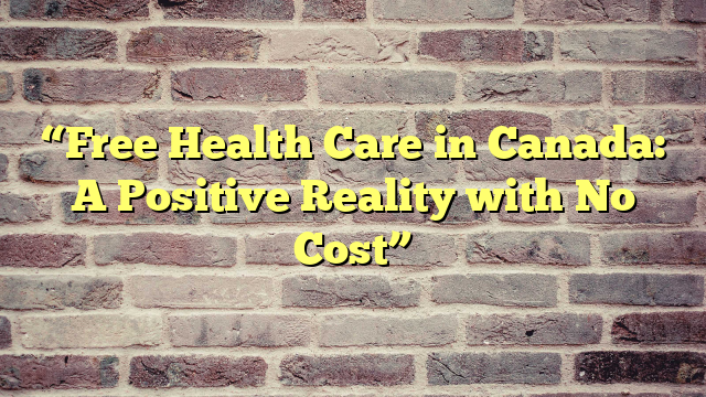 “Free Health Care in Canada: A Positive Reality with No Cost”