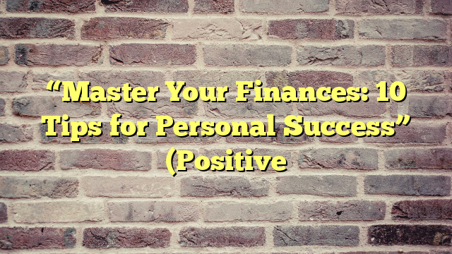 “Master Your Finances: 10 Tips for Personal Success” (Positive