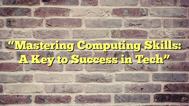 “Mastering Computing Skills: A Key to Success in Tech”