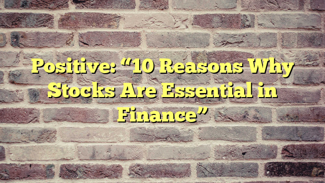 Positive: “10 Reasons Why Stocks Are Essential in Finance”