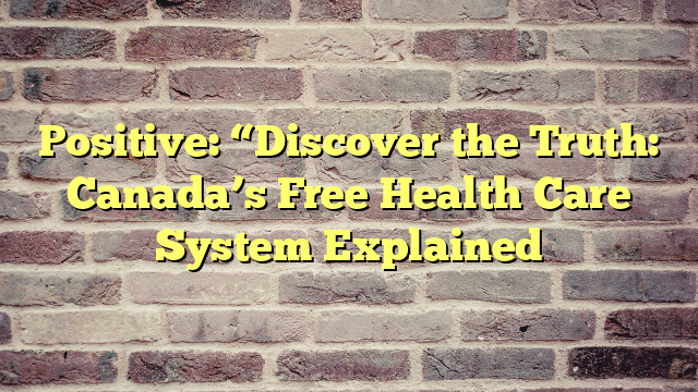 Positive: “Discover the Truth: Canada’s Free Health Care System Explained