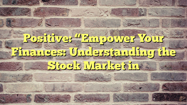 Positive: “Empower Your Finances: Understanding the Stock Market in