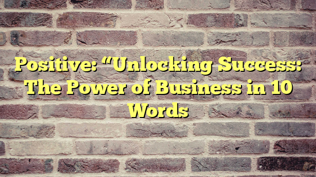 Positive: “Unlocking Success: The Power of Business in 10 Words
