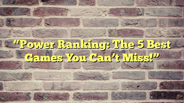 “Power Ranking: The 5 Best Games You Can’t Miss!”