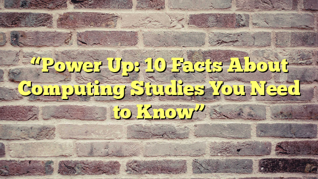 “Power Up: 10 Facts About Computing Studies You Need to Know”