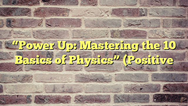 “Power Up: Mastering the 10 Basics of Physics” (Positive