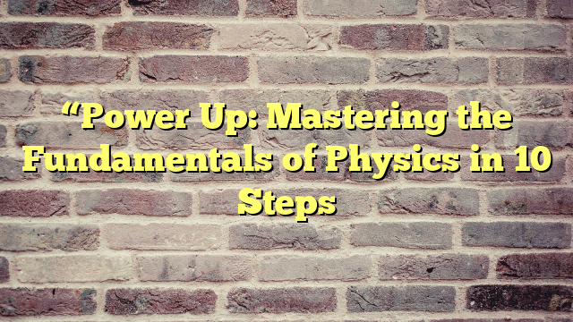 “Power Up: Mastering the Fundamentals of Physics in 10 Steps