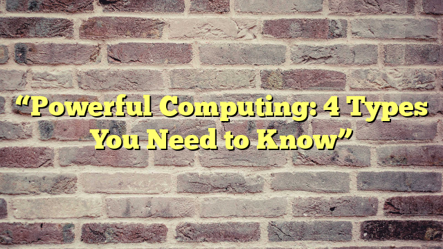 “Powerful Computing: 4 Types You Need to Know”