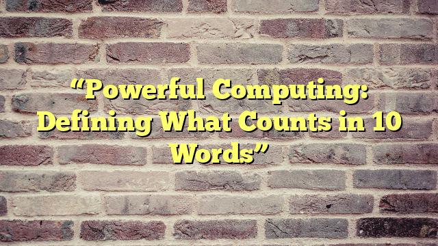 “Powerful Computing: Defining What Counts in 10 Words”