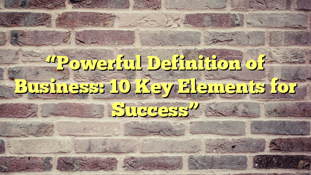 “Powerful Definition of Business: 10 Key Elements for Success”