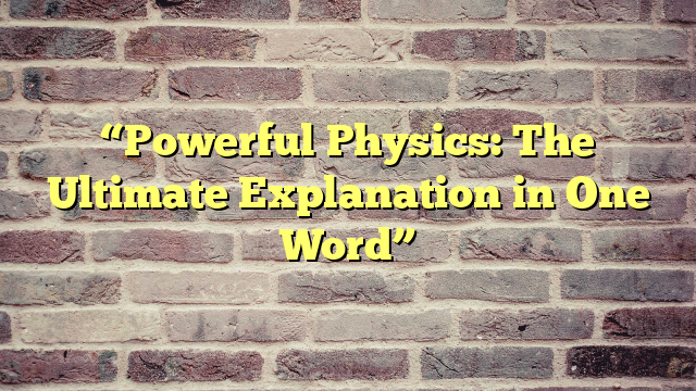 “Powerful Physics: The Ultimate Explanation in One Word”