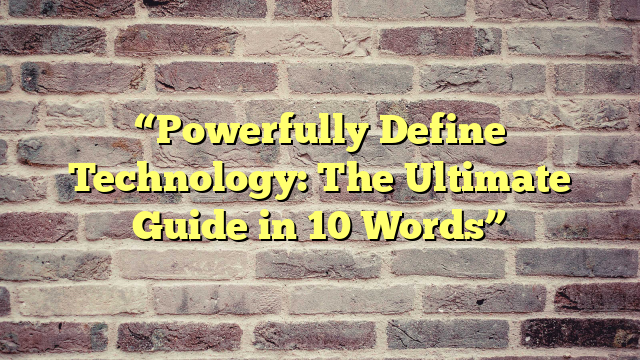 “Powerfully Define Technology: The Ultimate Guide in 10 Words”