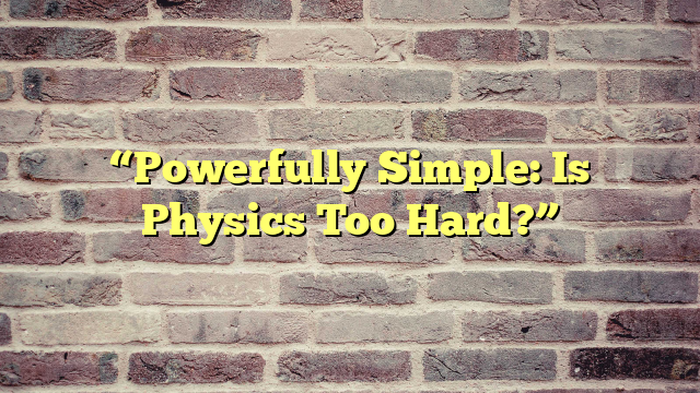 “Powerfully Simple: Is Physics Too Hard?”