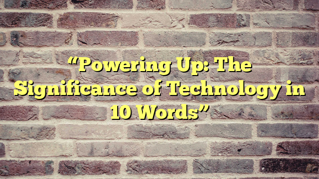 “Powering Up: The Significance of Technology in 10 Words”