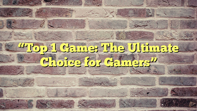 “Top 1 Game: The Ultimate Choice for Gamers”