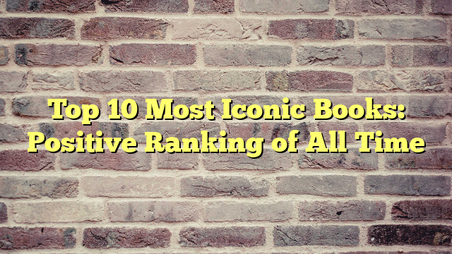 Top 10 Most Iconic Books: Positive Ranking of All Time