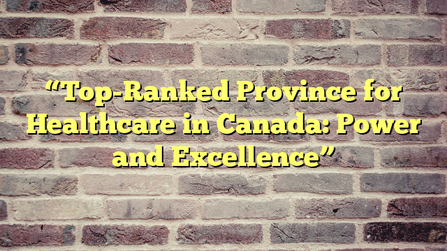 “Top-Ranked Province for Healthcare in Canada: Power and Excellence”