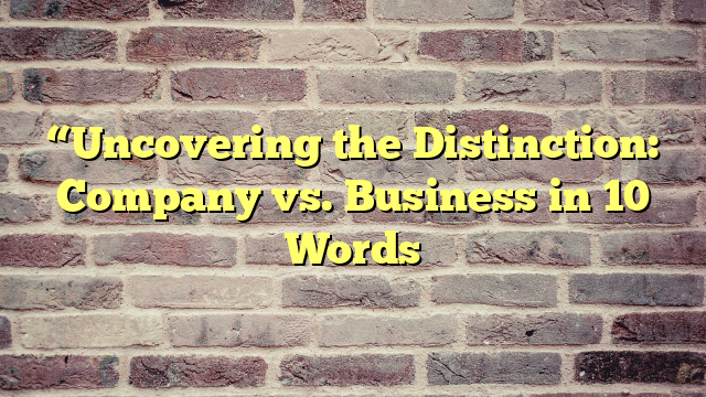 “Uncovering the Distinction: Company vs. Business in 10 Words