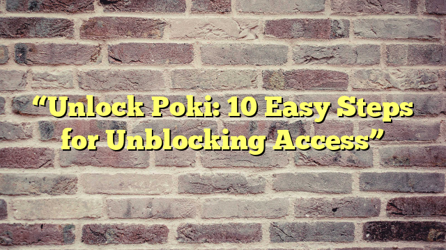 “Unlock Poki: 10 Easy Steps for Unblocking Access”