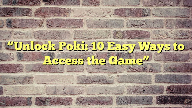 “Unlock Poki: 10 Easy Ways to Access the Game”