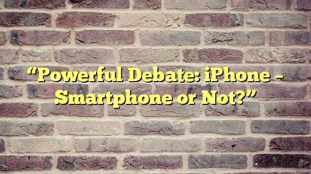 “Powerful Debate: iPhone – Smartphone or Not?”
